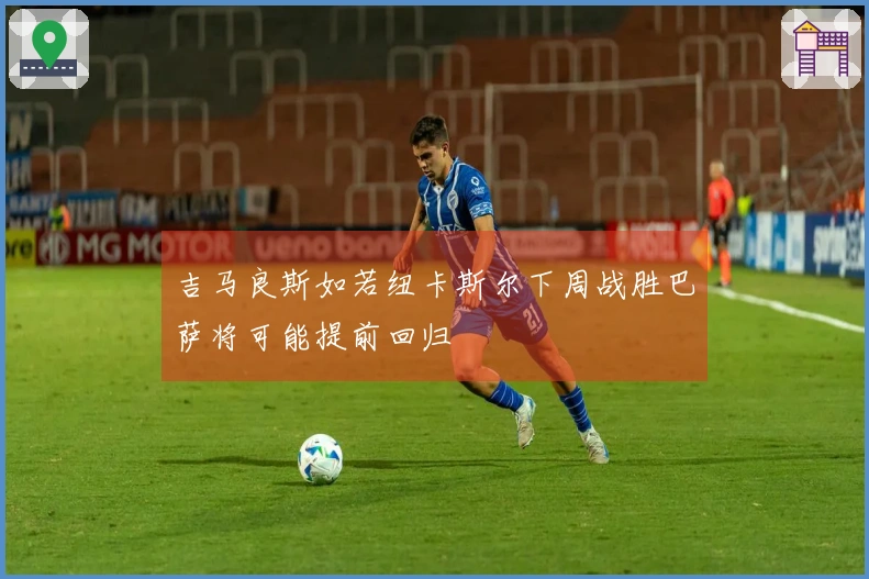 吉马良斯如若纽卡斯尔下周战胜巴萨将可能提前回归