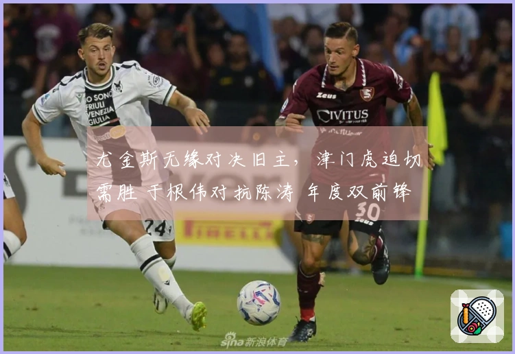 尤金斯无缘对决旧主，津门虎迫切需胜 于根伟对抗陈涛 年度双前锋考核