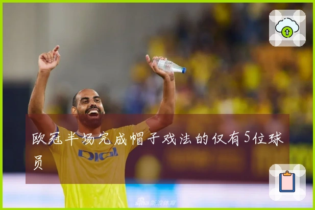 欧冠半场完成帽子戏法的仅有5位球员