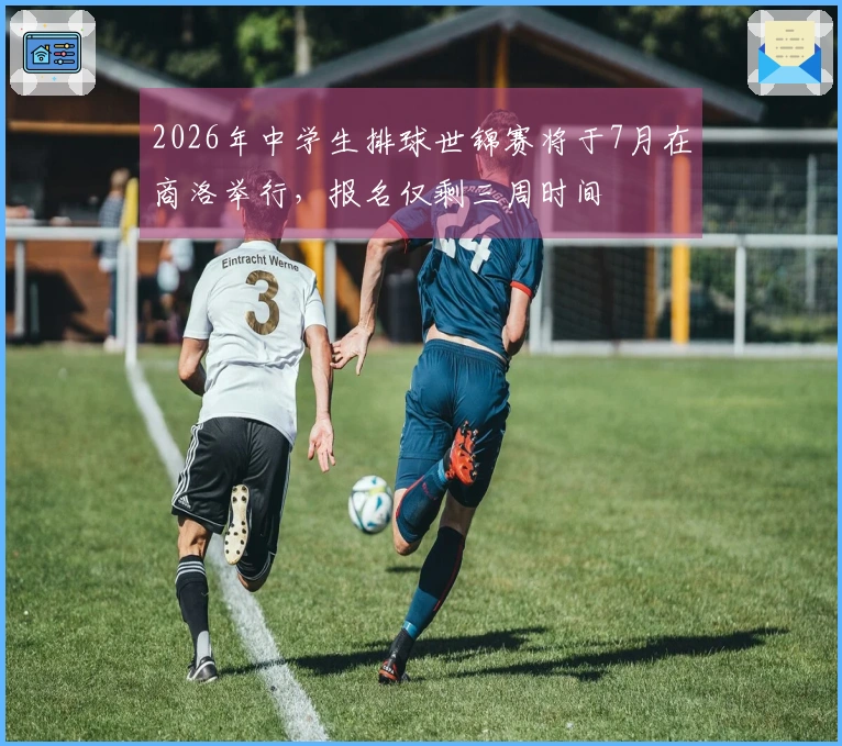 2026年中学生排球世锦赛将于7月在商洛举行，报名仅剩三周时间