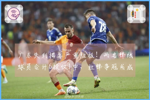 广东失利揭示严重短板！两名锋线球员合计6投仅1中，杜锋争冠或成泡影
