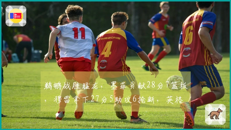 鹈鹕战胜猛龙，墨菲贡献28分7篮板，穆雷拿下27分5助攻6抢断，英格拉姆22分6篮板力挽狂澜无果