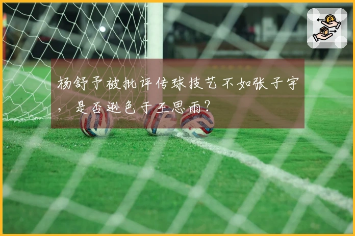 杨舒予被批评传球技艺不如张子宇，是否逊色于王思雨？