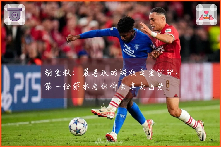 胡金秋：最喜欢的游戏是金铲铲，第一份薪水与伙伴共享麦当劳