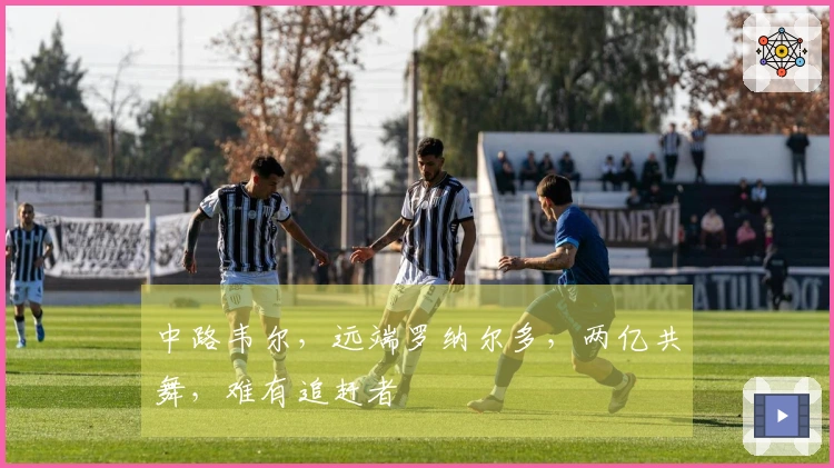 中路韦尔，远端罗纳尔多，两亿共舞，难有追赶者