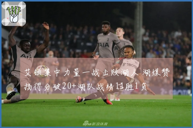 艾顿集中力量一战击败湖人 湖媒赞扬得分破20+湖队战绩11胜1负