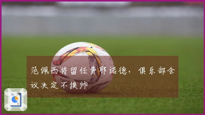 范佩西将留任费耶诺德，俱乐部会议决定不换帅