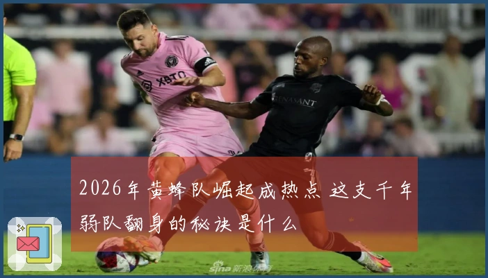 2026年黄蜂队崛起成热点 这支千年弱队翻身的秘诀是什么